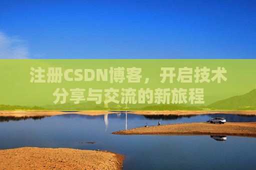 注册CSDN博客，开启技术分享与交流的新旅程