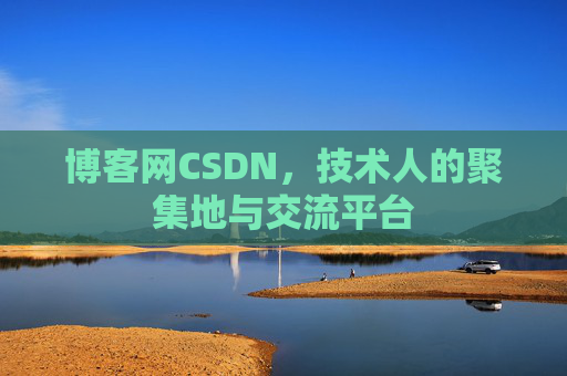 博客网CSDN，技术人的聚集地与交流平台