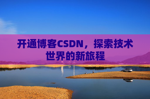 开通博客CSDN，探索技术世界的新旅程